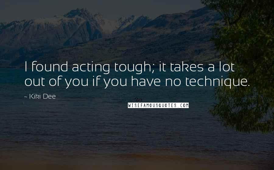 Kiki Dee Quotes: I found acting tough; it takes a lot out of you if you have no technique.