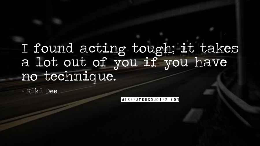Kiki Dee Quotes: I found acting tough; it takes a lot out of you if you have no technique.