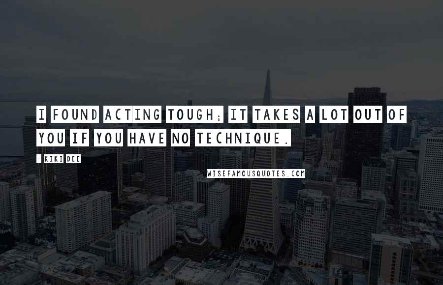 Kiki Dee Quotes: I found acting tough; it takes a lot out of you if you have no technique.