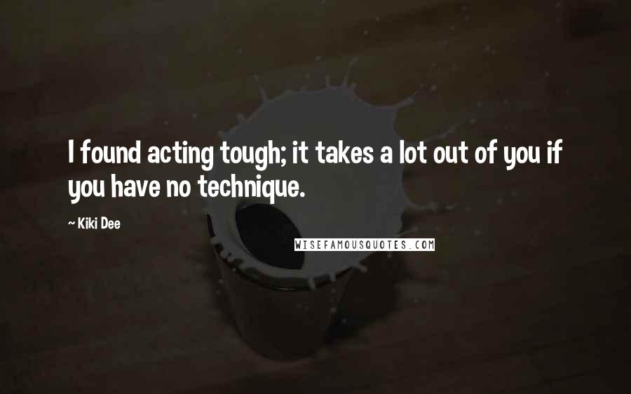 Kiki Dee Quotes: I found acting tough; it takes a lot out of you if you have no technique.