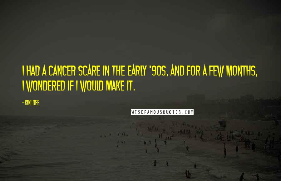 Kiki Dee Quotes: I had a cancer scare in the early '90s, and for a few months, I wondered if I would make it.