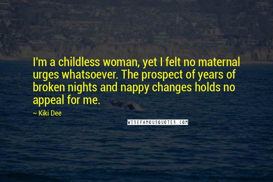 Kiki Dee Quotes: I'm a childless woman, yet I felt no maternal urges whatsoever. The prospect of years of broken nights and nappy changes holds no appeal for me.