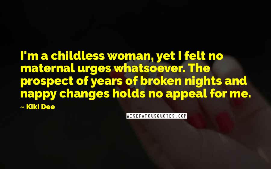 Kiki Dee Quotes: I'm a childless woman, yet I felt no maternal urges whatsoever. The prospect of years of broken nights and nappy changes holds no appeal for me.