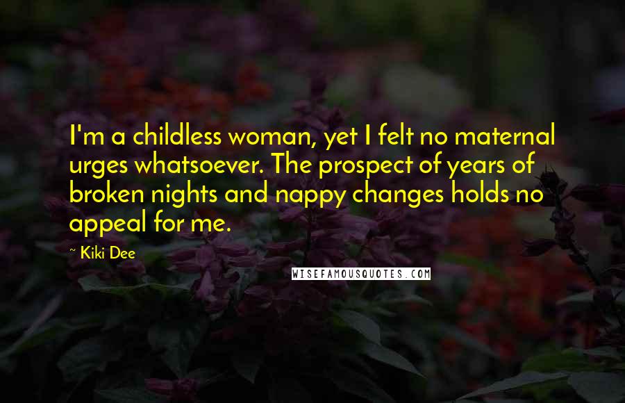 Kiki Dee Quotes: I'm a childless woman, yet I felt no maternal urges whatsoever. The prospect of years of broken nights and nappy changes holds no appeal for me.