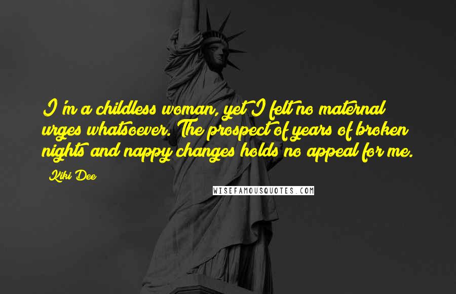 Kiki Dee Quotes: I'm a childless woman, yet I felt no maternal urges whatsoever. The prospect of years of broken nights and nappy changes holds no appeal for me.