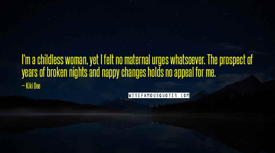 Kiki Dee Quotes: I'm a childless woman, yet I felt no maternal urges whatsoever. The prospect of years of broken nights and nappy changes holds no appeal for me.