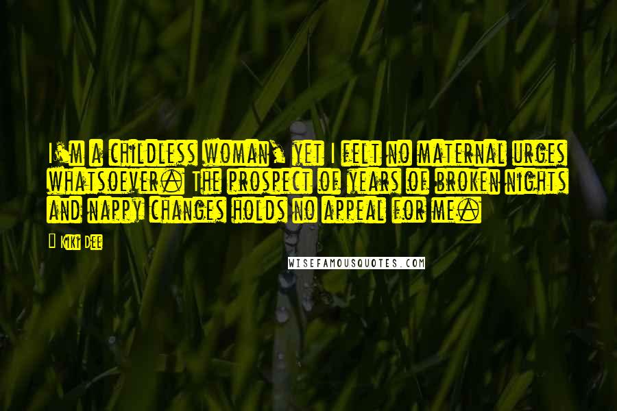 Kiki Dee Quotes: I'm a childless woman, yet I felt no maternal urges whatsoever. The prospect of years of broken nights and nappy changes holds no appeal for me.
