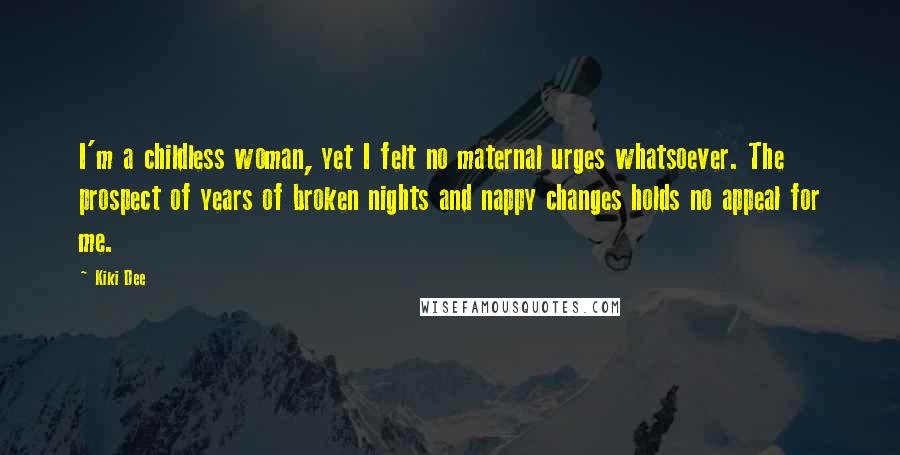 Kiki Dee Quotes: I'm a childless woman, yet I felt no maternal urges whatsoever. The prospect of years of broken nights and nappy changes holds no appeal for me.