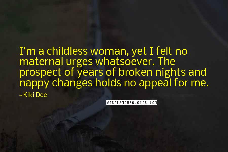 Kiki Dee Quotes: I'm a childless woman, yet I felt no maternal urges whatsoever. The prospect of years of broken nights and nappy changes holds no appeal for me.