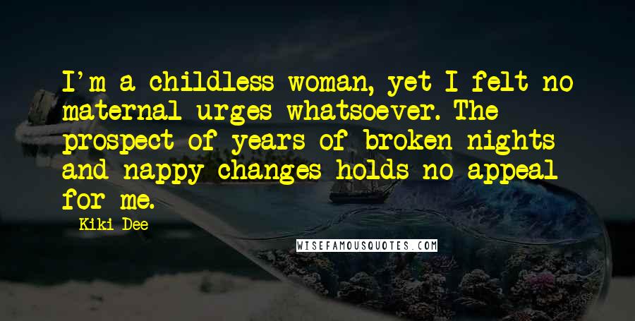 Kiki Dee Quotes: I'm a childless woman, yet I felt no maternal urges whatsoever. The prospect of years of broken nights and nappy changes holds no appeal for me.