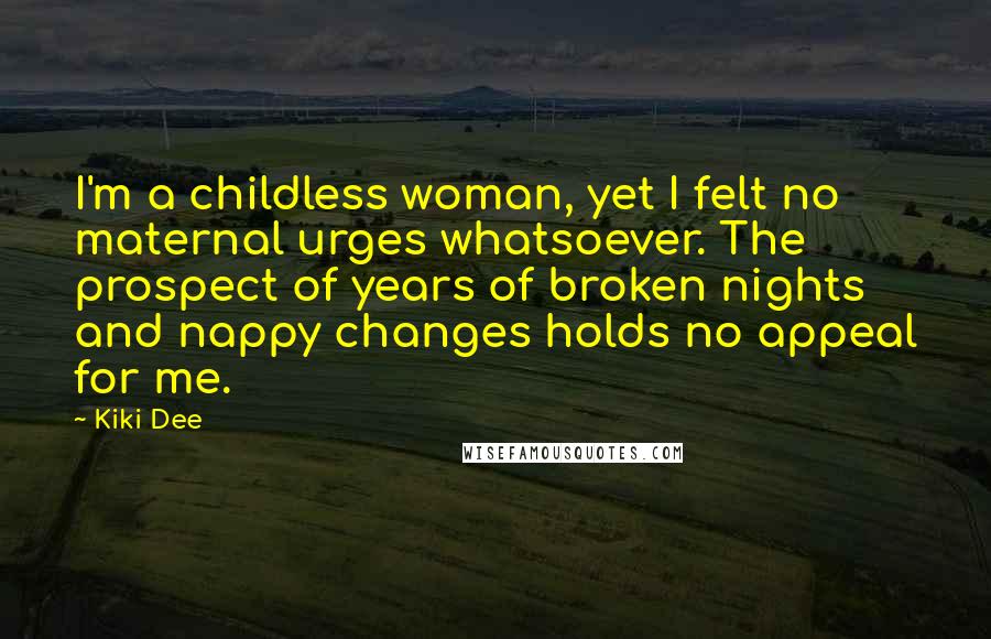 Kiki Dee Quotes: I'm a childless woman, yet I felt no maternal urges whatsoever. The prospect of years of broken nights and nappy changes holds no appeal for me.