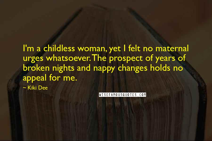 Kiki Dee Quotes: I'm a childless woman, yet I felt no maternal urges whatsoever. The prospect of years of broken nights and nappy changes holds no appeal for me.