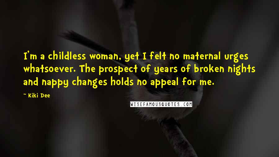 Kiki Dee Quotes: I'm a childless woman, yet I felt no maternal urges whatsoever. The prospect of years of broken nights and nappy changes holds no appeal for me.