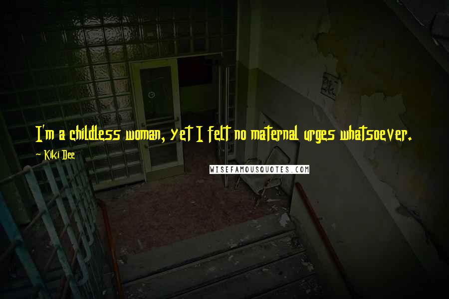 Kiki Dee Quotes: I'm a childless woman, yet I felt no maternal urges whatsoever. The prospect of years of broken nights and nappy changes holds no appeal for me.