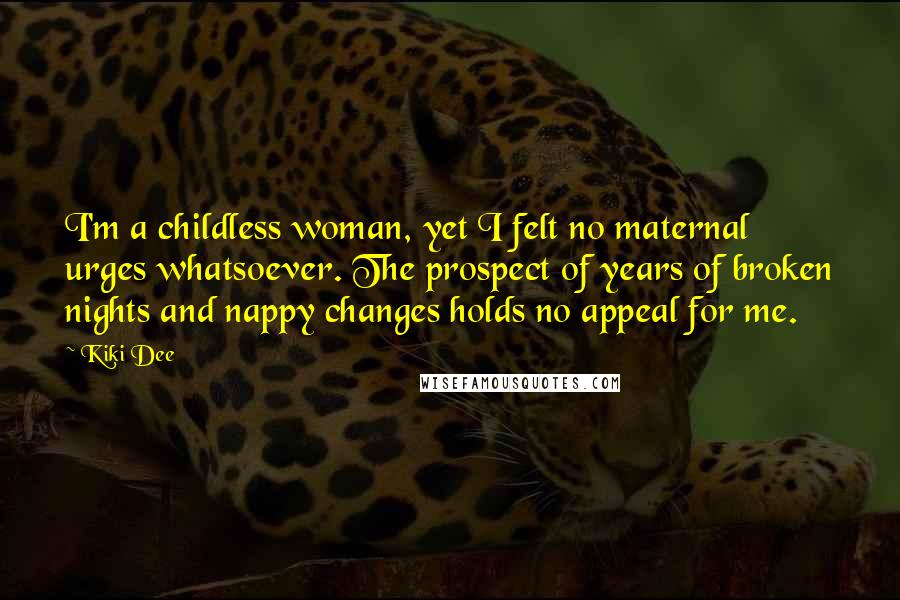 Kiki Dee Quotes: I'm a childless woman, yet I felt no maternal urges whatsoever. The prospect of years of broken nights and nappy changes holds no appeal for me.