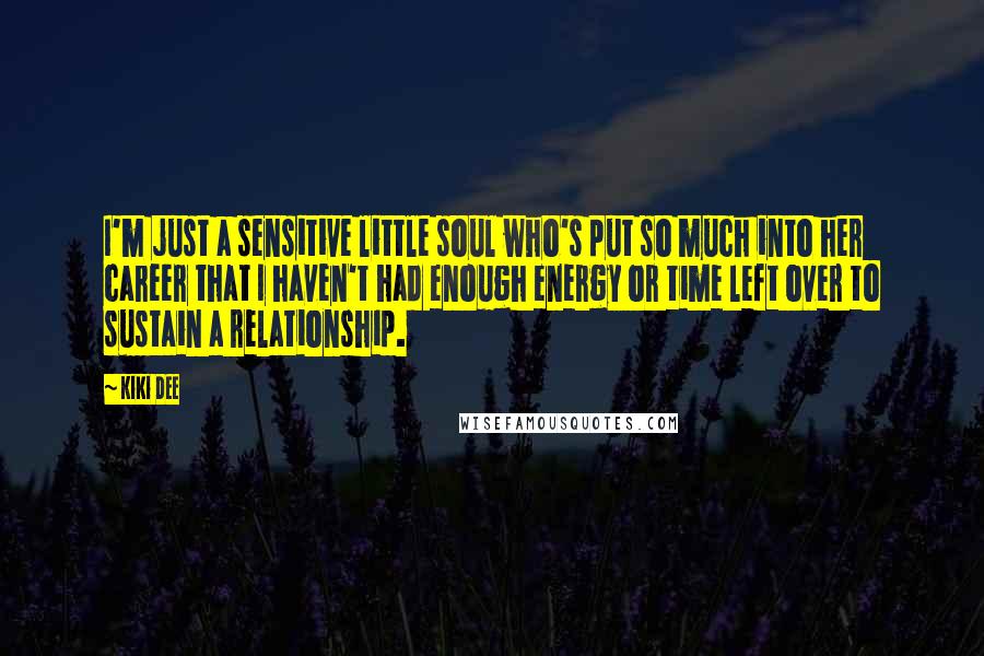 Kiki Dee Quotes: I'm just a sensitive little soul who's put so much into her career that I haven't had enough energy or time left over to sustain a relationship.