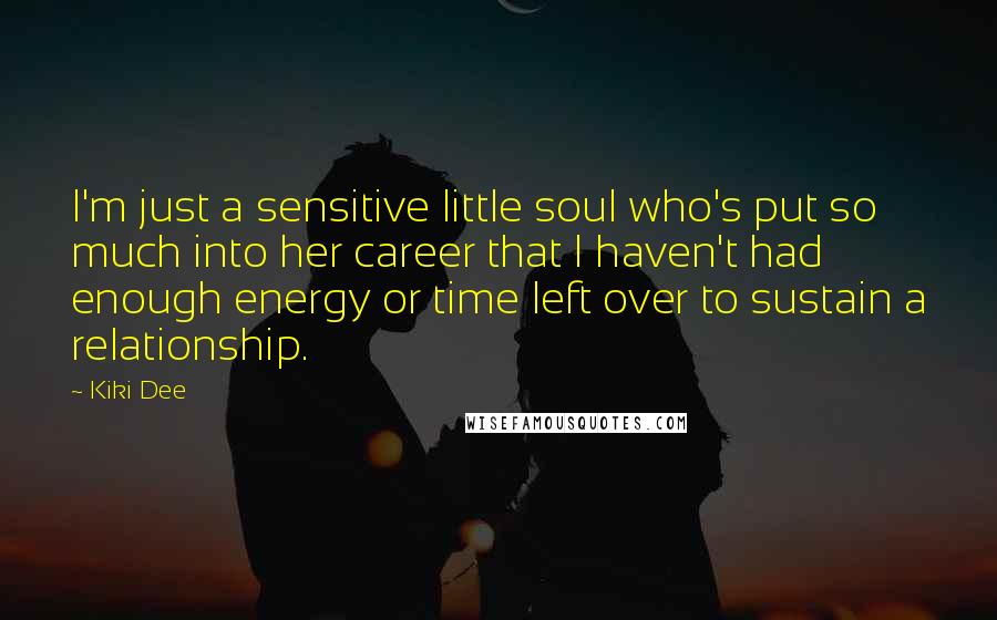 Kiki Dee Quotes: I'm just a sensitive little soul who's put so much into her career that I haven't had enough energy or time left over to sustain a relationship.