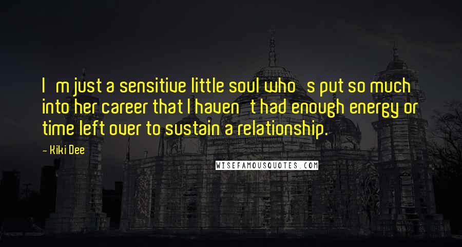 Kiki Dee Quotes: I'm just a sensitive little soul who's put so much into her career that I haven't had enough energy or time left over to sustain a relationship.