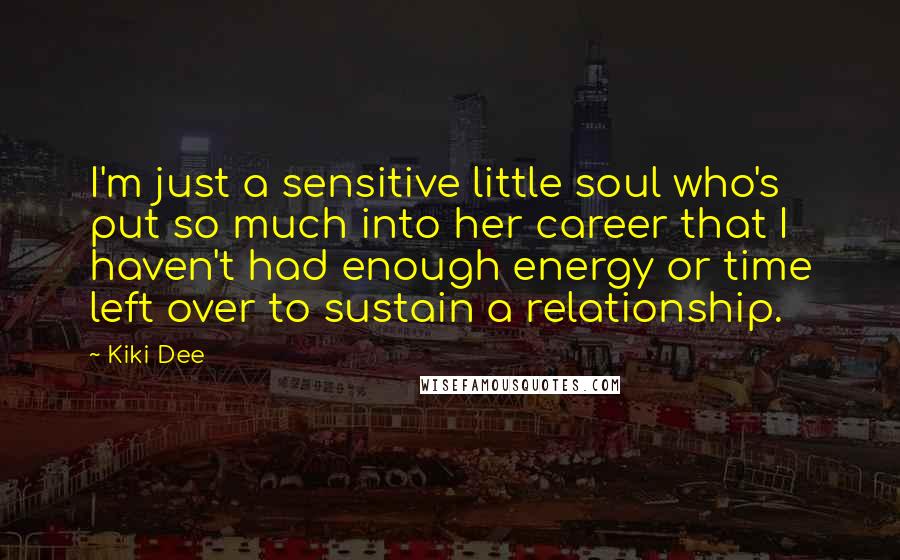 Kiki Dee Quotes: I'm just a sensitive little soul who's put so much into her career that I haven't had enough energy or time left over to sustain a relationship.