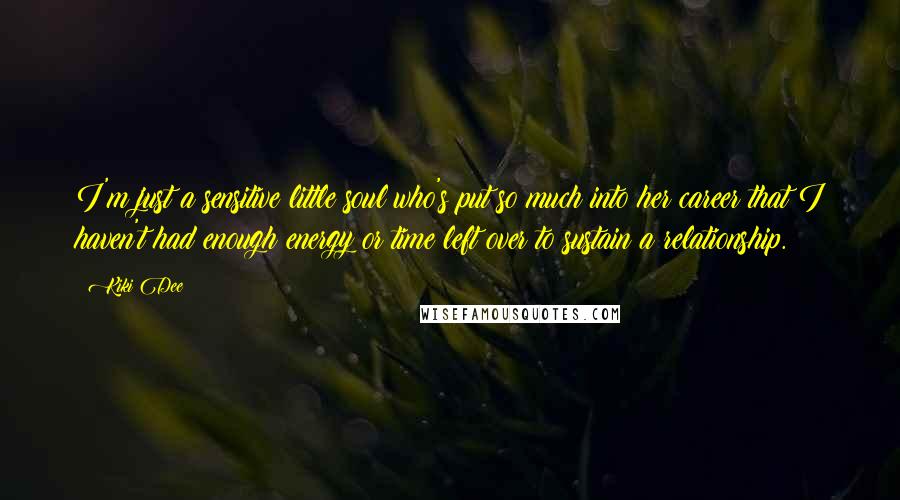 Kiki Dee Quotes: I'm just a sensitive little soul who's put so much into her career that I haven't had enough energy or time left over to sustain a relationship.