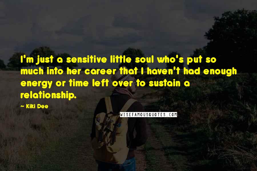 Kiki Dee Quotes: I'm just a sensitive little soul who's put so much into her career that I haven't had enough energy or time left over to sustain a relationship.