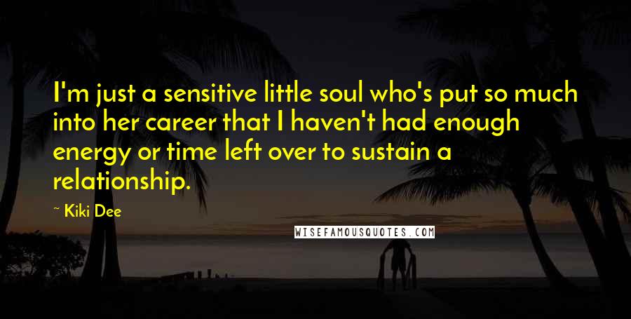 Kiki Dee Quotes: I'm just a sensitive little soul who's put so much into her career that I haven't had enough energy or time left over to sustain a relationship.