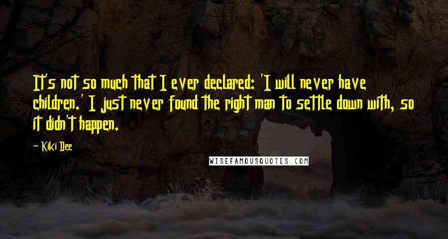 Kiki Dee Quotes: It's not so much that I ever declared: 'I will never have children.' I just never found the right man to settle down with, so it didn't happen.