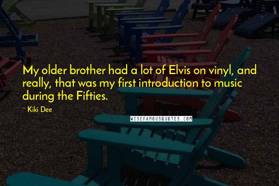 Kiki Dee Quotes: My older brother had a lot of Elvis on vinyl, and really, that was my first introduction to music during the Fifties.