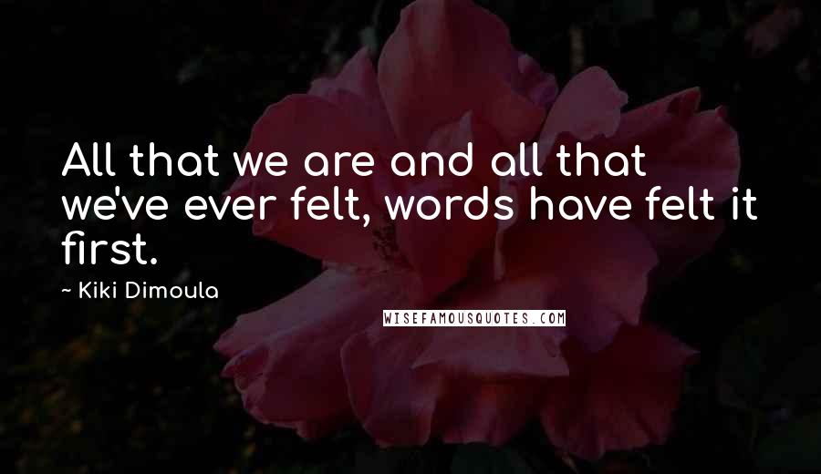 Kiki Dimoula Quotes: All that we are and all that we've ever felt, words have felt it first.