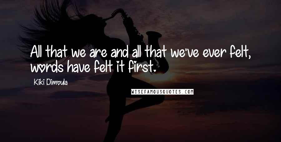 Kiki Dimoula Quotes: All that we are and all that we've ever felt, words have felt it first.