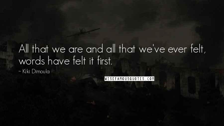 Kiki Dimoula Quotes: All that we are and all that we've ever felt, words have felt it first.