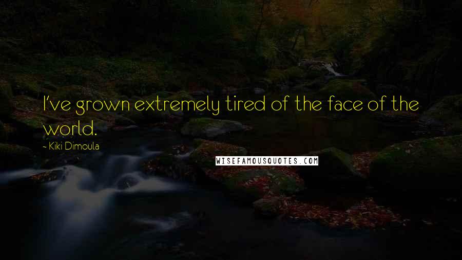 Kiki Dimoula Quotes: I've grown extremely tired of the face of the world.