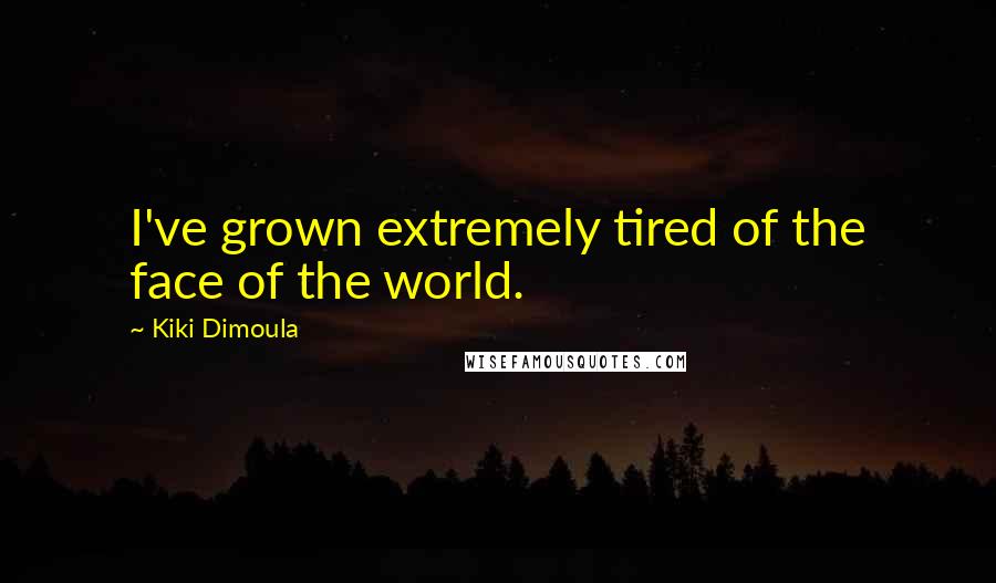 Kiki Dimoula Quotes: I've grown extremely tired of the face of the world.