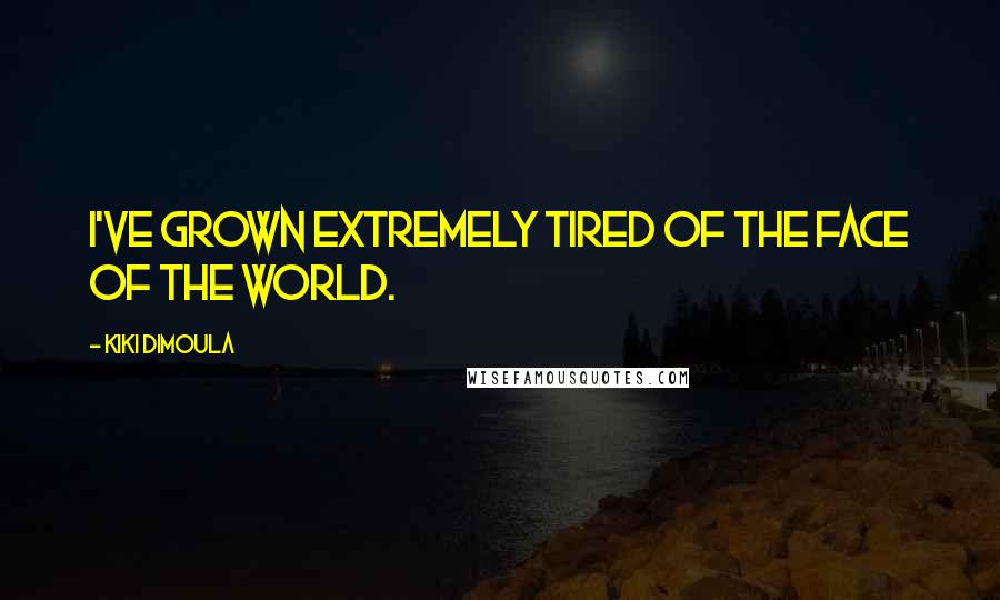 Kiki Dimoula Quotes: I've grown extremely tired of the face of the world.