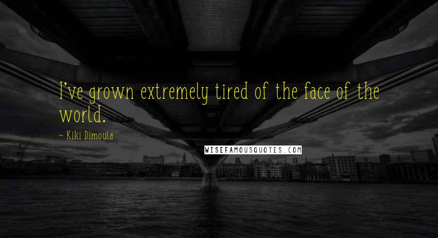 Kiki Dimoula Quotes: I've grown extremely tired of the face of the world.