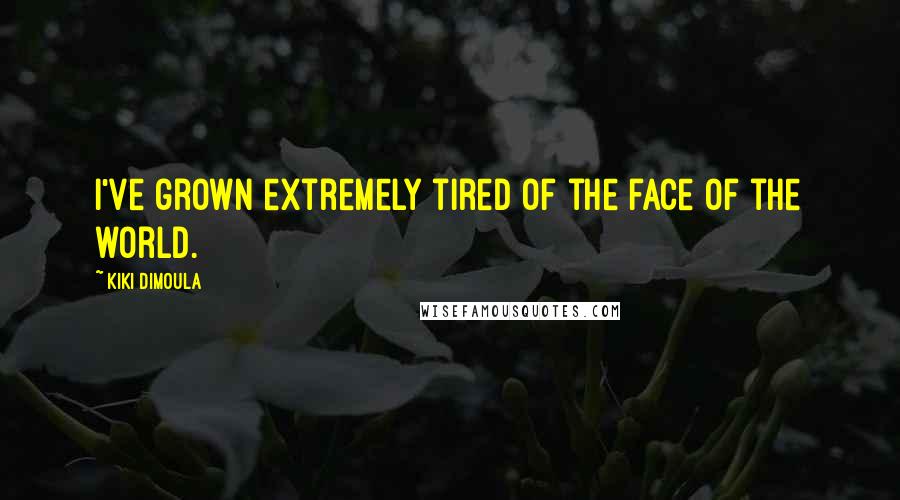 Kiki Dimoula Quotes: I've grown extremely tired of the face of the world.