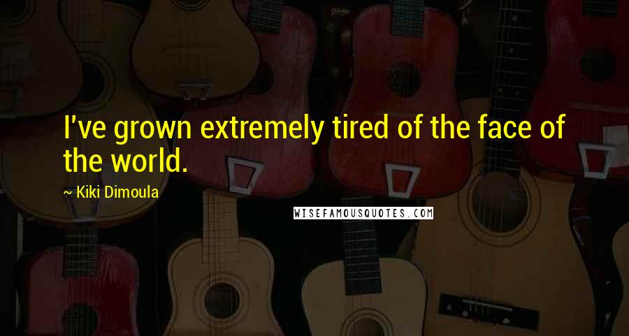 Kiki Dimoula Quotes: I've grown extremely tired of the face of the world.