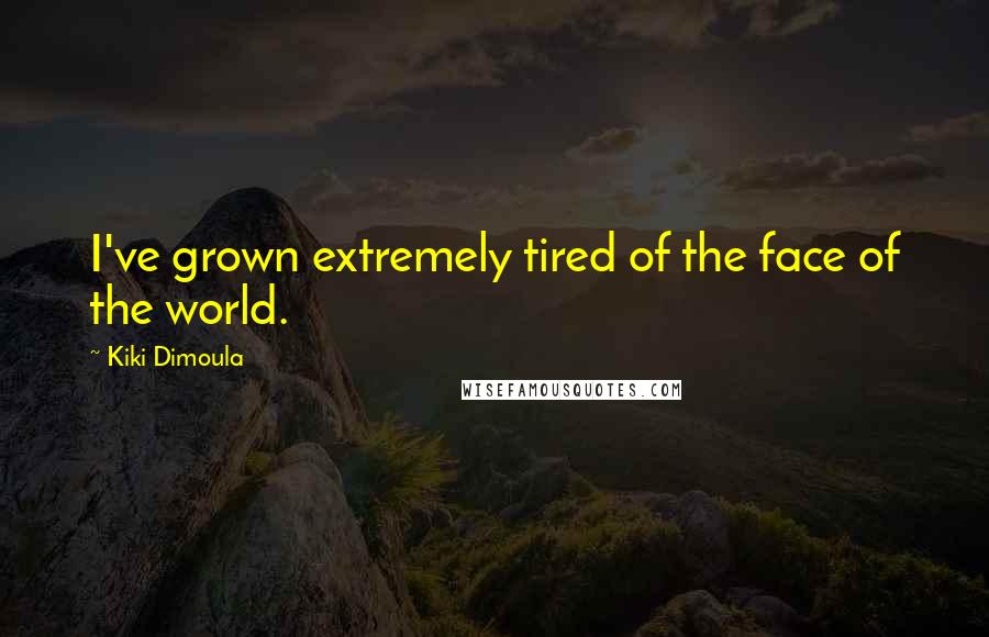 Kiki Dimoula Quotes: I've grown extremely tired of the face of the world.