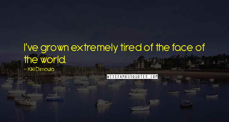 Kiki Dimoula Quotes: I've grown extremely tired of the face of the world.