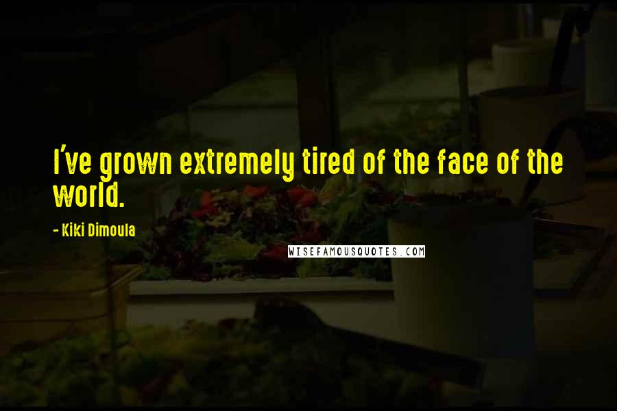 Kiki Dimoula Quotes: I've grown extremely tired of the face of the world.