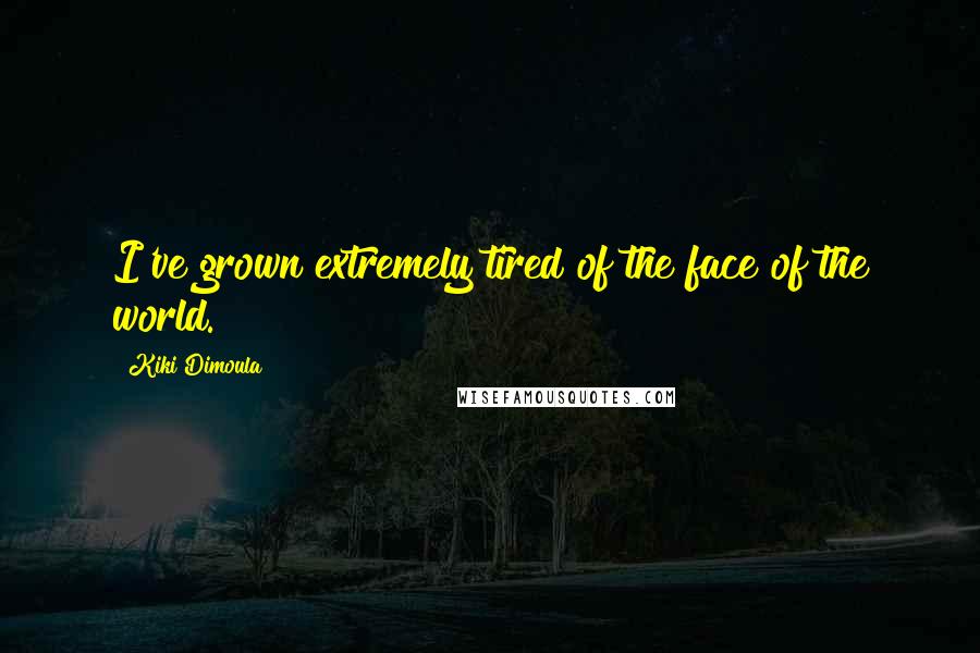 Kiki Dimoula Quotes: I've grown extremely tired of the face of the world.