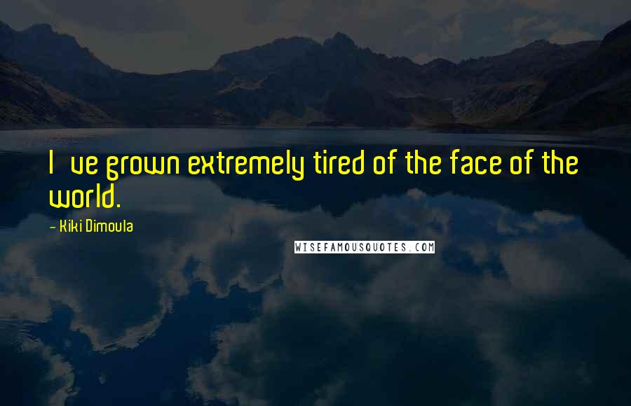 Kiki Dimoula Quotes: I've grown extremely tired of the face of the world.