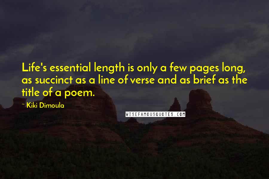 Kiki Dimoula Quotes: Life's essential length is only a few pages long, as succinct as a line of verse and as brief as the title of a poem.