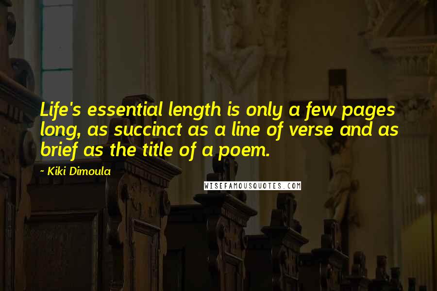 Kiki Dimoula Quotes: Life's essential length is only a few pages long, as succinct as a line of verse and as brief as the title of a poem.