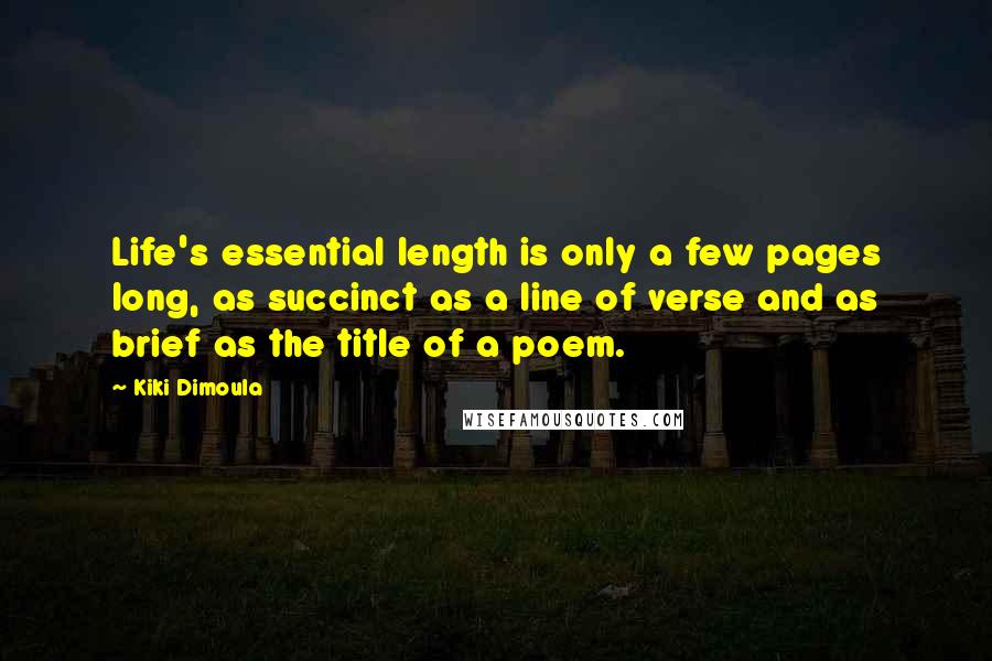 Kiki Dimoula Quotes: Life's essential length is only a few pages long, as succinct as a line of verse and as brief as the title of a poem.