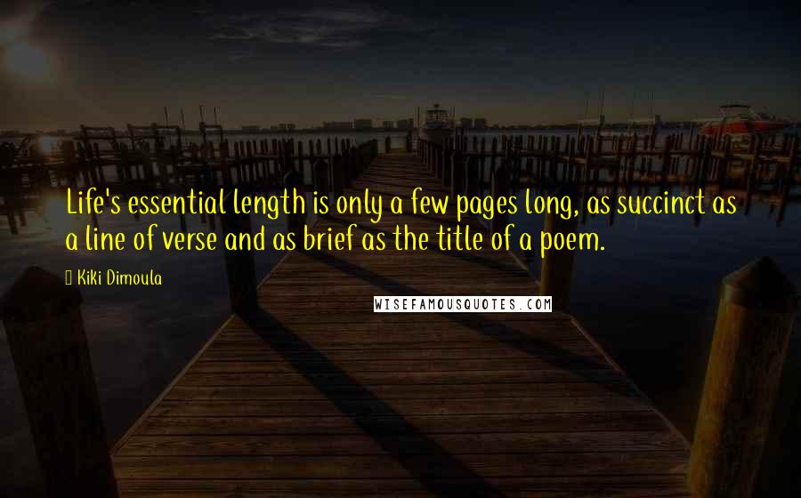 Kiki Dimoula Quotes: Life's essential length is only a few pages long, as succinct as a line of verse and as brief as the title of a poem.