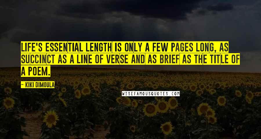 Kiki Dimoula Quotes: Life's essential length is only a few pages long, as succinct as a line of verse and as brief as the title of a poem.