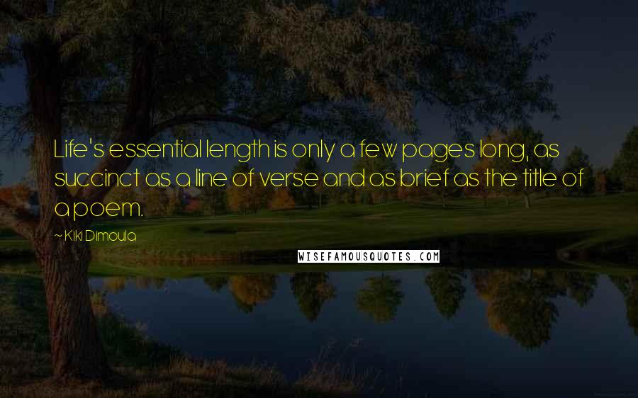 Kiki Dimoula Quotes: Life's essential length is only a few pages long, as succinct as a line of verse and as brief as the title of a poem.