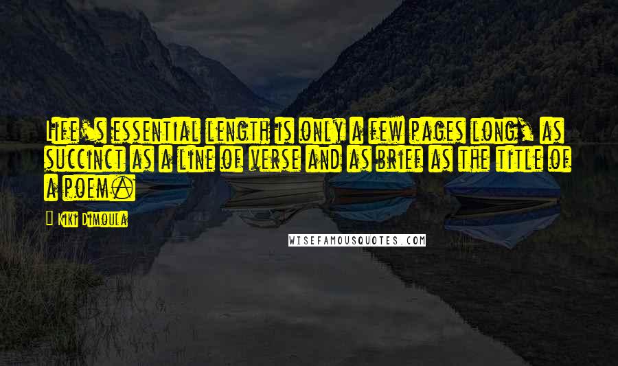 Kiki Dimoula Quotes: Life's essential length is only a few pages long, as succinct as a line of verse and as brief as the title of a poem.