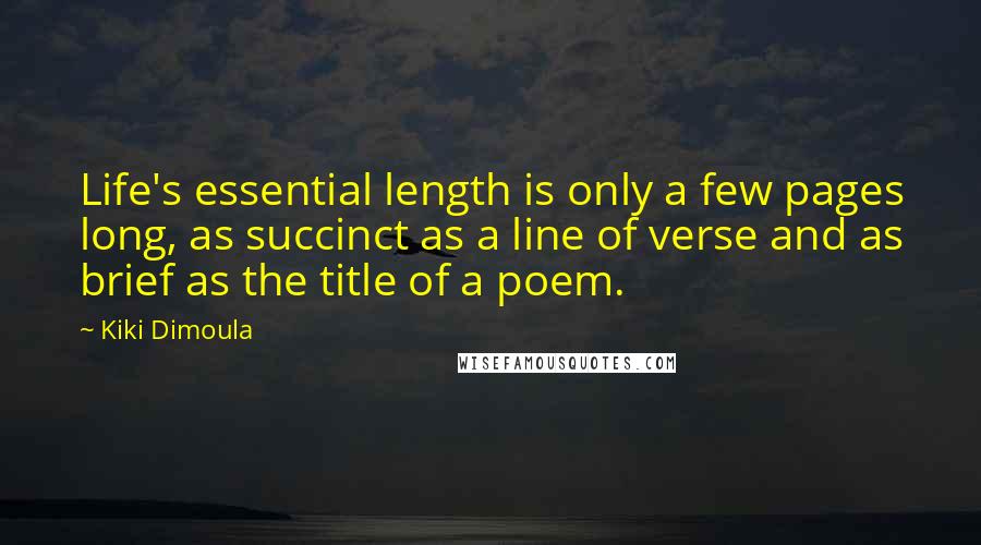 Kiki Dimoula Quotes: Life's essential length is only a few pages long, as succinct as a line of verse and as brief as the title of a poem.